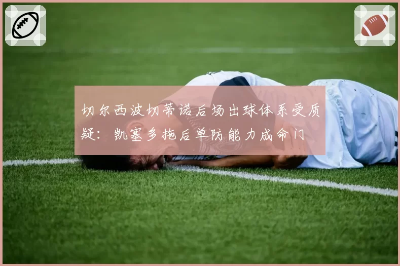 切尔西波切蒂诺后场出球体系受质疑：凯塞多拖后单防能力成命门