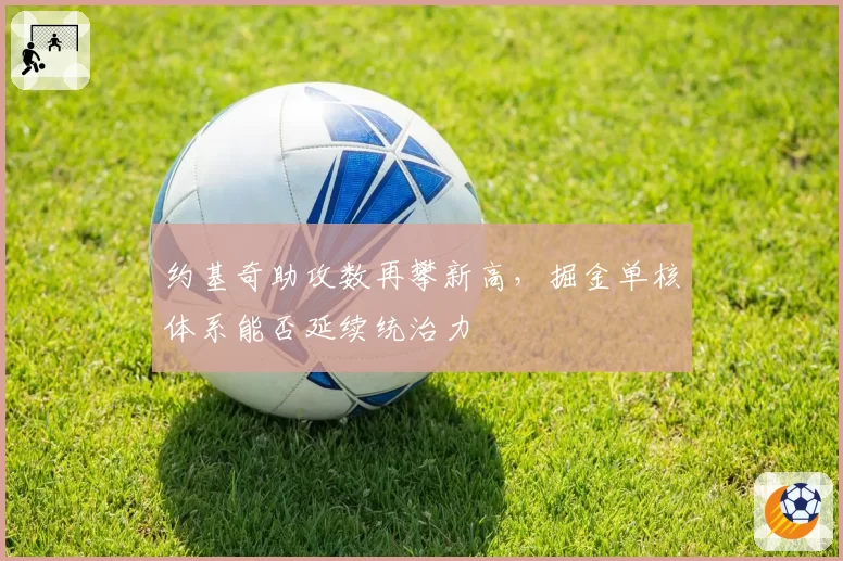 约基奇助攻数再攀新高,掘金单核体系能否延续统治力