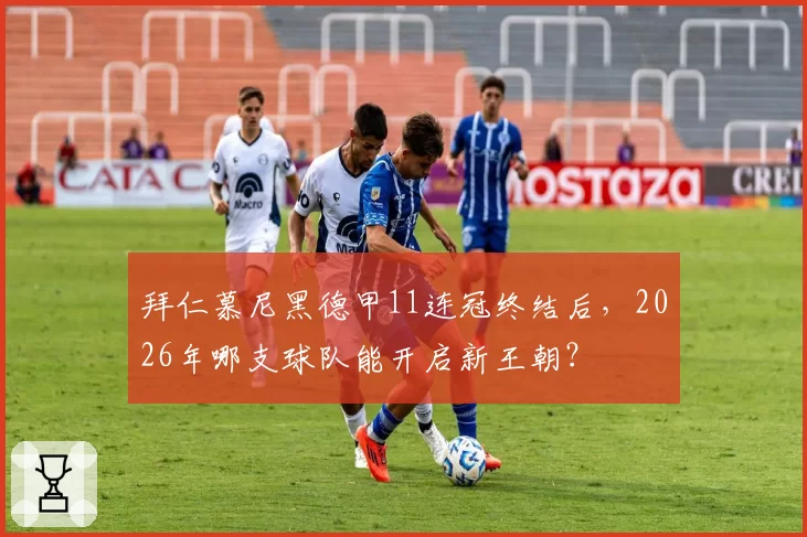 拜仁慕尼黑德甲11连冠终结后，2026年哪支球队能开启新王朝？