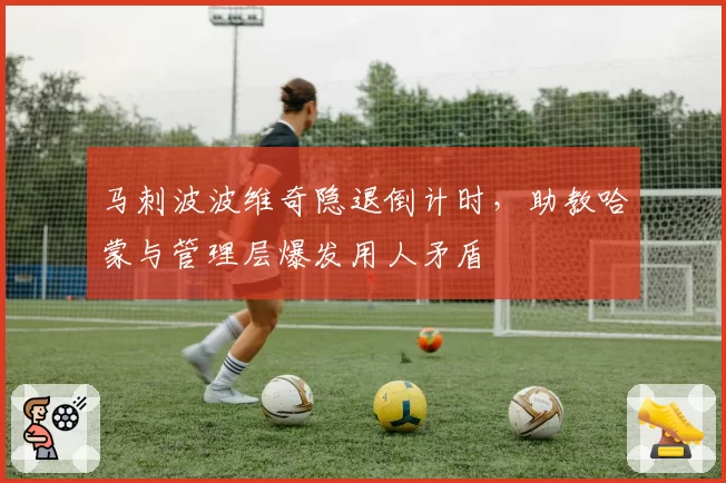 马刺波波维奇隐退倒计时,助教哈蒙与管理层爆发用人矛盾