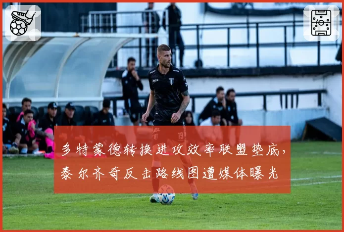 多特蒙德转换进攻效率联盟垫底，泰尔齐奇反击路线图遭媒体曝光
