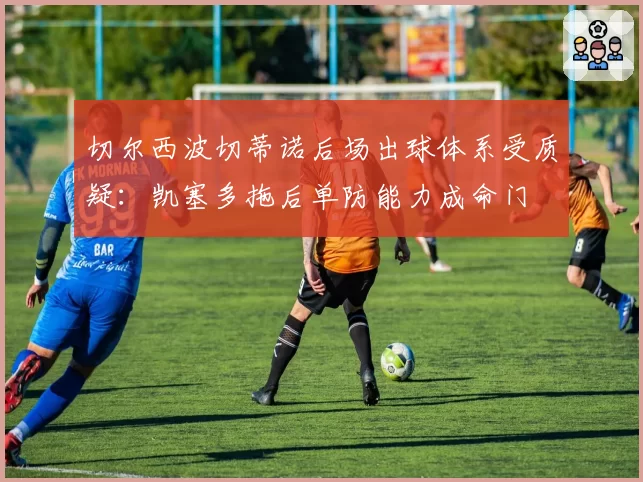 切尔西波切蒂诺后场出球体系受质疑：凯塞多拖后单防能力成命门