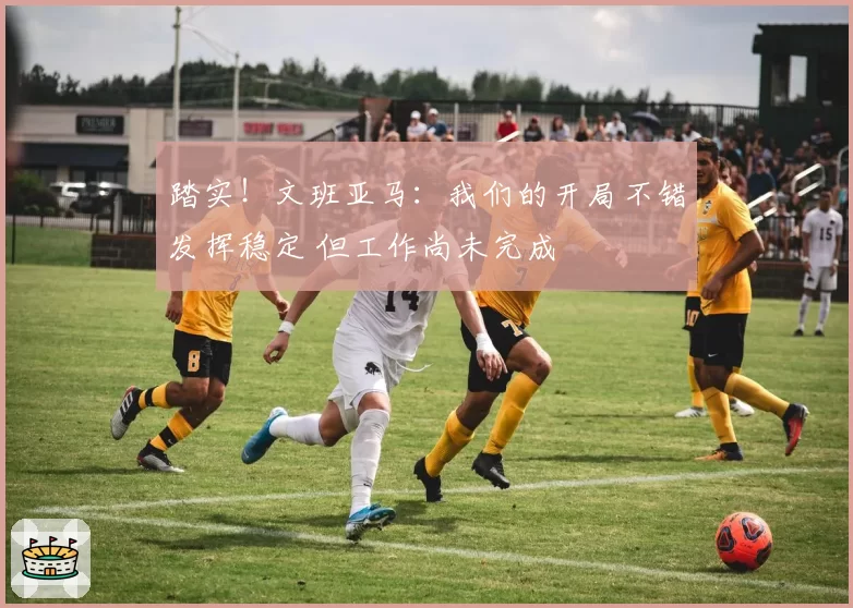 踏实！文班亚马：我们的开局不错发挥稳定 但工作尚未完成