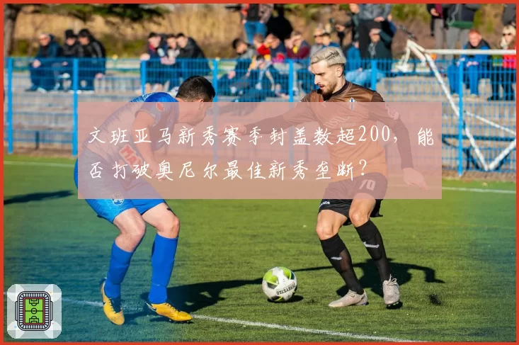 文班亚马新秀赛季封盖数超200，能否打破奥尼尔最佳新秀垄断？