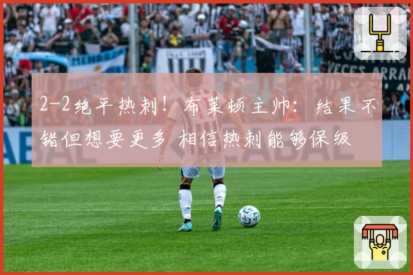 2-2绝平热刺！布莱顿主帅：结果不错但想要更多 相信热刺能够保级