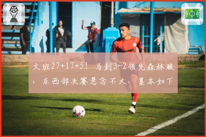 文班27+17+5！马刺3-2领先森林狼，东西部决赛悬念不大，基本如下