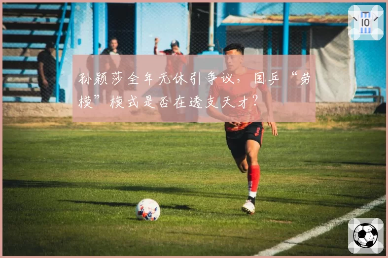 孙颖莎全年无休引争议，国乒“劳模”模式是否在透支天才？